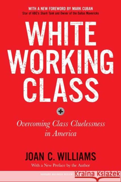 White Working Class, With a New Foreword by Mark Cuban and a New Preface by the Author: Overcoming Class Cluelessness in America