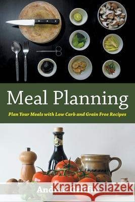 Meal Planning: Plan Your Meals with Low Carb and Grain Free Recipes