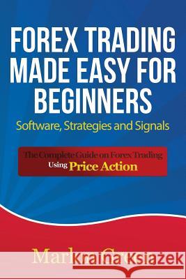 Forex Trading Made Easy for Beginners: Software, Strategies and Signals: The Complete Guide on Forex Trading Using Price Action