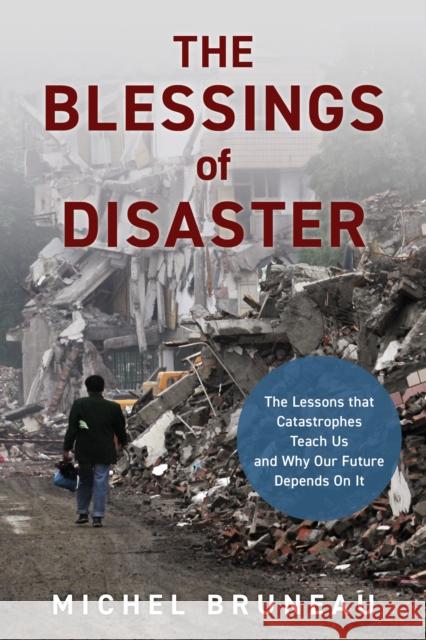 The Blessings of Disaster: The Lessons That Catastrophes Teach Us and Why Our Future Depends on It