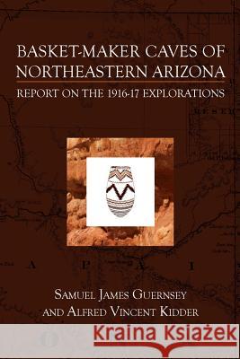 Basket-Maker Caves of Northeastern Arizona: Report on the Explorations, 1916-17