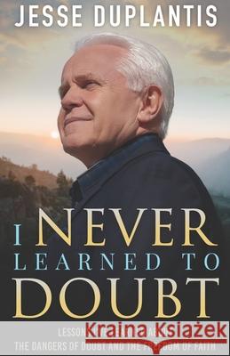 I Never Learned to Doubt: Lessons I've Learned about the Dangers of Doubt and the Freedom of Faith