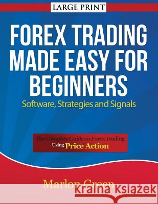 Forex Trading Made Easy for Beginners: Software, Strategies and Signals (Large Print): The Complete Guide on Forex Trading Using Price Action