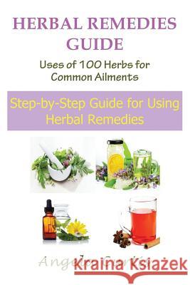 Herbal Remedies Guide: Uses of 100 Herbs for Common Ailments: Step-By-Step Guide for Using Herbal Remedies