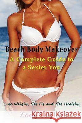 Beach Body Makeover: A Complete Guide to a Sexier You (Large Print): Lose Weight, Get Fit and Get Healthy