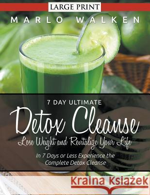 7 Day Ultimate Detox Cleanse: Lose Weight and Revitalize Your Life (Large Print): In 7 Days or Less Experience the Complete Detox Cleanse