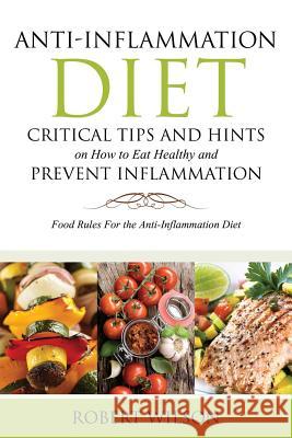 Anti-Inflammation Diet: Critical Tips and Hints on How to Eat Healthy and Prevent Inflammation: Food Rules for the Anti-Inflammation Diet