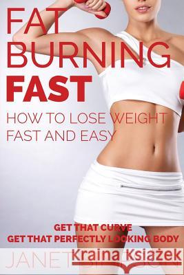 Fat Burning Fast: How to Lose Weight Fast and Easy: Get That Curve - Get That Perfectly Looking Body