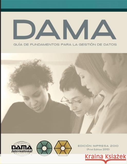 The DAMA Guide to the Data Management Body of Knowledge (DAMA-DMBOK) Spanish Edition: Versión en español de la Guía DAMA de los fundamentos para la ge