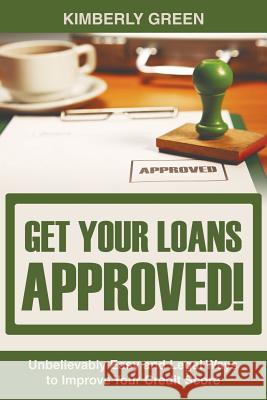 Get Your Loans Approved!: Unbelievably Easy and Legal Ways to Improve Your Credit Score