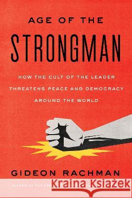 The Age of the Strongman: How the Cult of the Leader Threatens Peace and Democracy Around the World