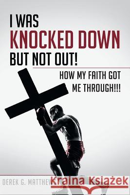 I Was Knocked down but Not Out! How My Faith Got Me Through!!!