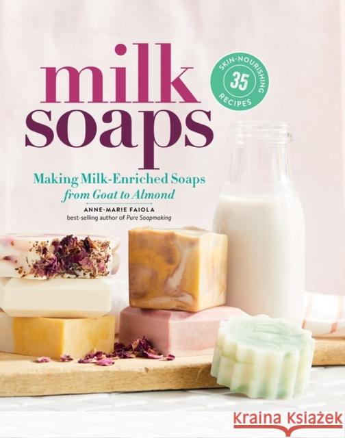 Milk Soaps: 35 Skin-Nourishing Recipes for Making Milk-Enriched Soaps, from Goat to Almond