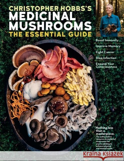 Christopher Hobbs's Medicinal Mushrooms: The Essential Guide: Boost Immunity, Improve Memory, Fight Cancer, Stop Infection, and Expand Your Consciousness