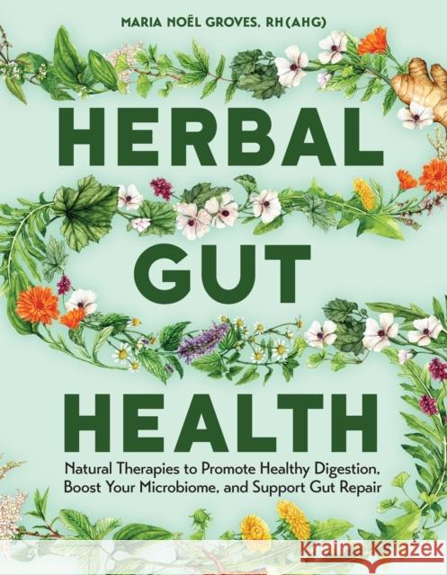 Herbal Gut Health: Natural Therapies to Promote Healthy Digestion, Boost Your Microbiome, and Support Gut Repair