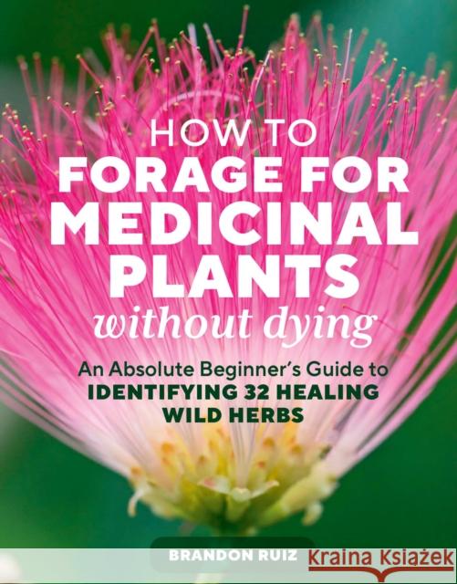 How to Forage for Medicinal Plants without Dying: An Absolute Beginner's Guide to Identifying 32 Healing Wild Herbs