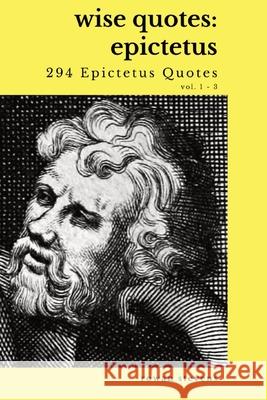 Wise Quotes - Epictetus (294 Epictetus Quotes): Greek Stoic Philosophy Quote Collections Epicurean