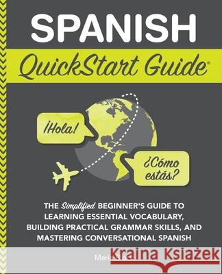 Spanish QuickStart Guide: The Simplified Beginner's Guide to Learning Essential Vocabulary, Building Practical Grammar Skills, and Mastering Conversat