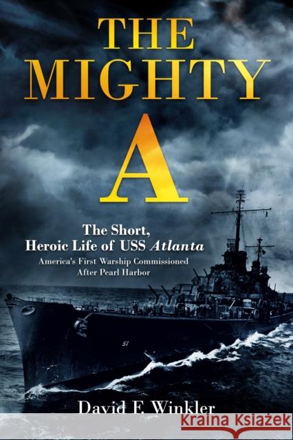 The Mighty A: The Short, Heroic Life of the USS Atlanta: America's First Warship Commissioned After Pearl Harbor