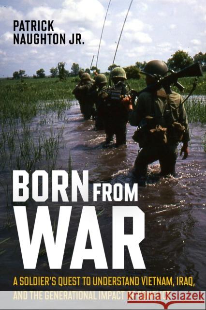 Born From War: A Soldier’s Quest to Understand Vietnam, Iraq, and the Generational Impact of Conflict