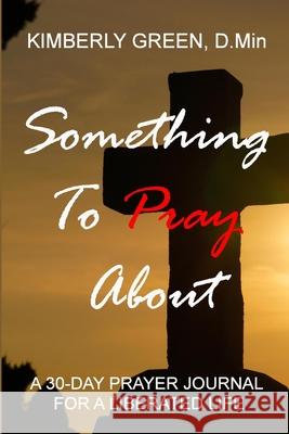 Something To Pray About: A 30 - Day Prayer Journal for a Liberated Life