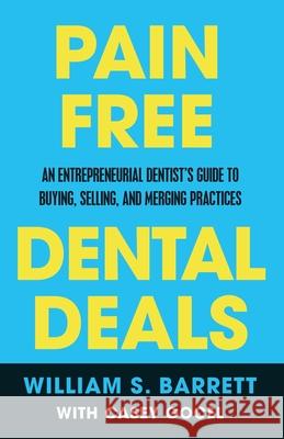 Pain Free Dental Deals: An Entrepreneurial Dentist's Guide To Buying, Selling, and Merging Practices