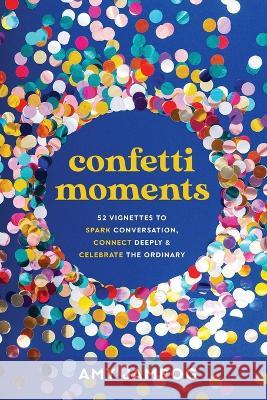 Confetti Moments: 52 Vignettes to Spark Conversation, Connect Deeply & Celebrate the Ordinary