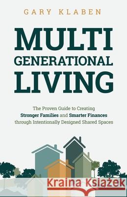 Multi-Generational Living: The Proven Guide to Creating Stronger Families and Smarter Finances Through Intentionally Designed Shared Spaces