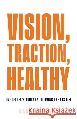 Vision, Traction, Healthy: One Leader's Journey to Living the EOS Life