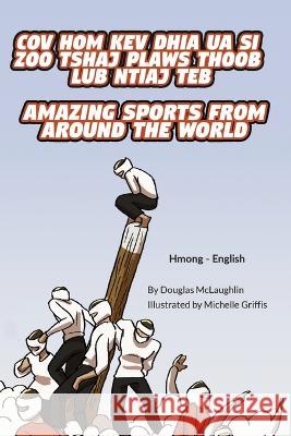 Amazing Sports from Around the World (Hmong-English): Cov Hom Kev Dhia Ua Si Zoo Tshaj Plaws Thoob Lub Ntiaj Teb