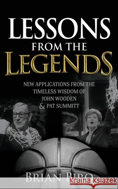 Lessons from the Legends: New Applications from the Timeless Wisdom of John Wooden and Pat Summitt