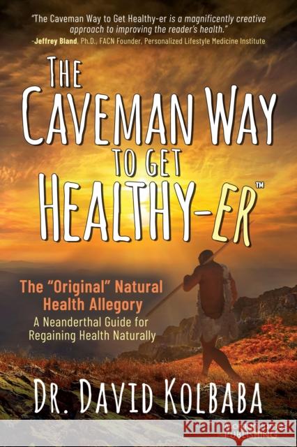 The Caveman Way to Get Healthy-er: A Neanderthal Guide for Regaining Health Naturally