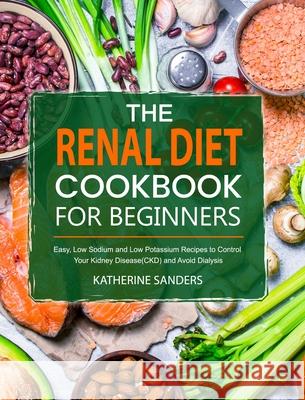 The Renal Diet Cookbook for Beginners: Easy, Low Sodium and Low Potassium Recipes to Control Your Kidney Disease(CKD) and Avoid Dialysis