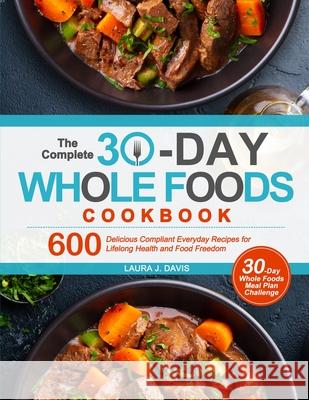 The Complete 30-Day Whole Foods Cookbook: 600 Delicious Compliant Everyday Recipes for Lifelong Health and Food Freedom