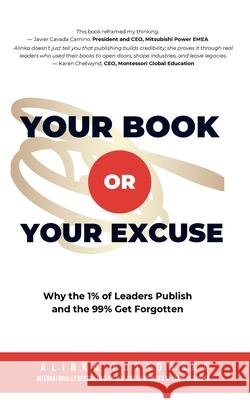 Your Book or Your Excuse: Why the 1% of Leaders Publish-and the 99% Get Forgotten
