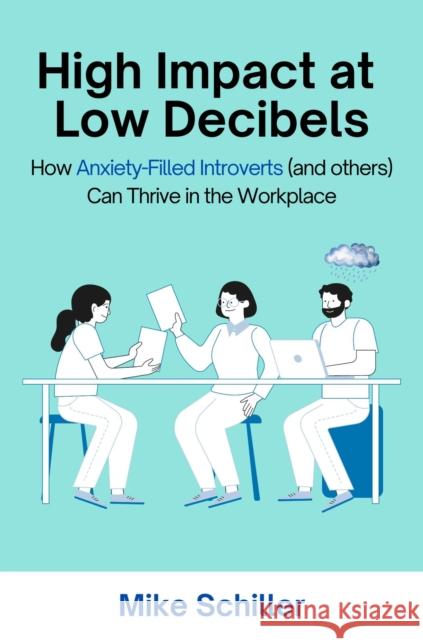 High Impact at Low Decibels: How Anxiety-Filled Introverts (and Others) Can Thrive in the Workplace