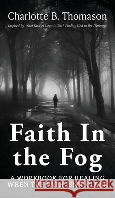 Faith In The Fog: A Workbook For Healing When the Path Isn't Clear