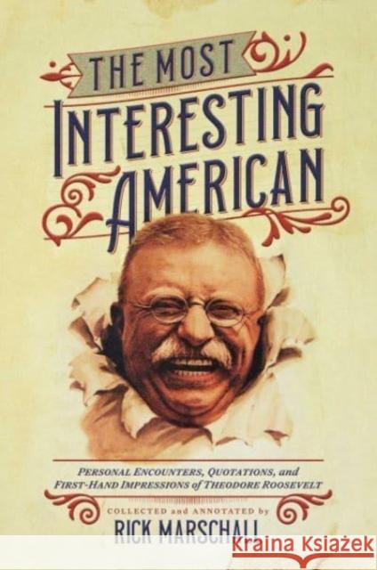 The Most Interesting American: Personal Encounters, Quotations, and First-Hand Impressions of Theodore Roosevelt