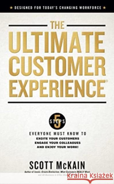 The Ultimate Customer Experience: 5 Steps Everyone Must Know to Excite Your Customers, Engage Your Colleagues, and Enjoy Your Work