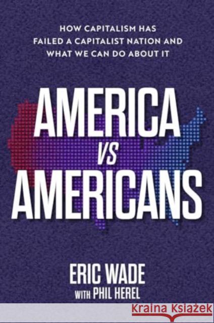 America vs. Americans: How Capitalism Has Failed a Capitalist Nation and What We Can Do about It