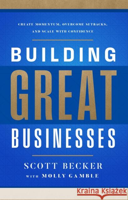 Building Great Businesses: Create Momentum, Overcome Setbacks, and Scale with Confidence