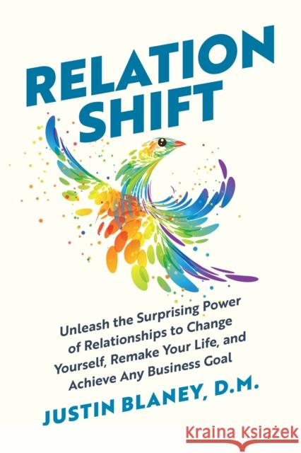 Relationshift: Unleash the Surprising Power of Relationships to Change Yourself, Remake Your Life, and Achieve Any Business Goal