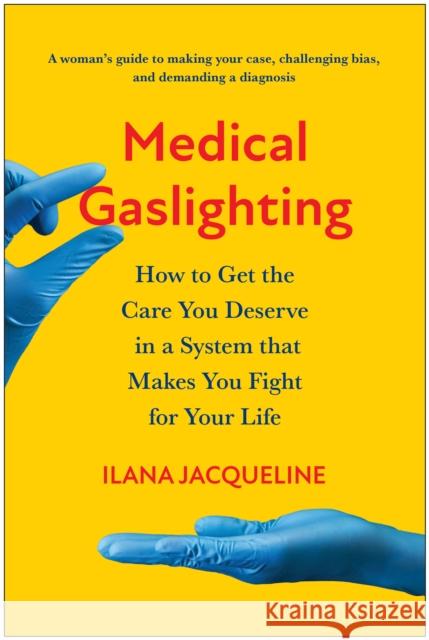 Medical Gaslighting: How to Get the Care You Deserve in a System that Makes You Fight for Your Life