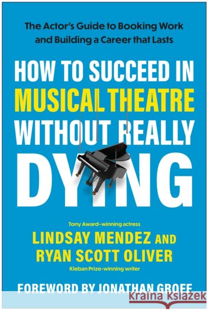 How to Succeed in Musical Theatre Without Really Dying: The Actor's Guide to Booking Work and Building a Career that Lasts