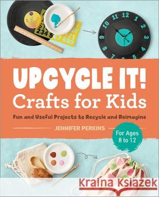 Upcycle It Crafts for Kids Ages 8-12: Fun and Useful Projects to Recycle and Reimagine