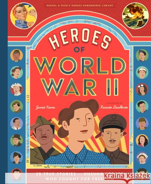 Heroes of World War II: 25 True Stories of the Unsung Soldiers, Pilots, Journalists, and Homefront Fighters Who Helped Win the War