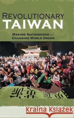 Revolutionary Taiwan: Making Nationhood in a Changing World Order