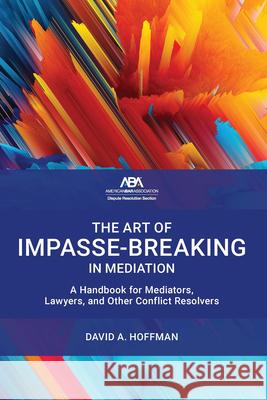 The Art of Impasse-Breaking in Mediation: A Handbook for Mediators, Lawyers, and Other Conflict Resolvers