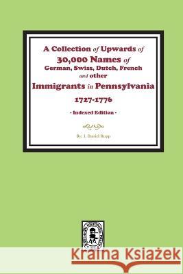 A Collection of Upwards of 30,000 names of German, Swiss, Dutch, French and other Immigrants in Pennsylvania from 1727 to 1776. (INDEX EDITION)