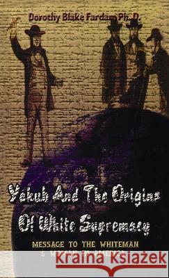 Yakub & The Origins Of White Supremacy: Message To The White Men & Women In America Hardcover